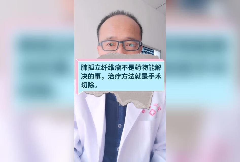 肺孤立纤维瘤不是药物能解决的事，治疗方法就是手术切除