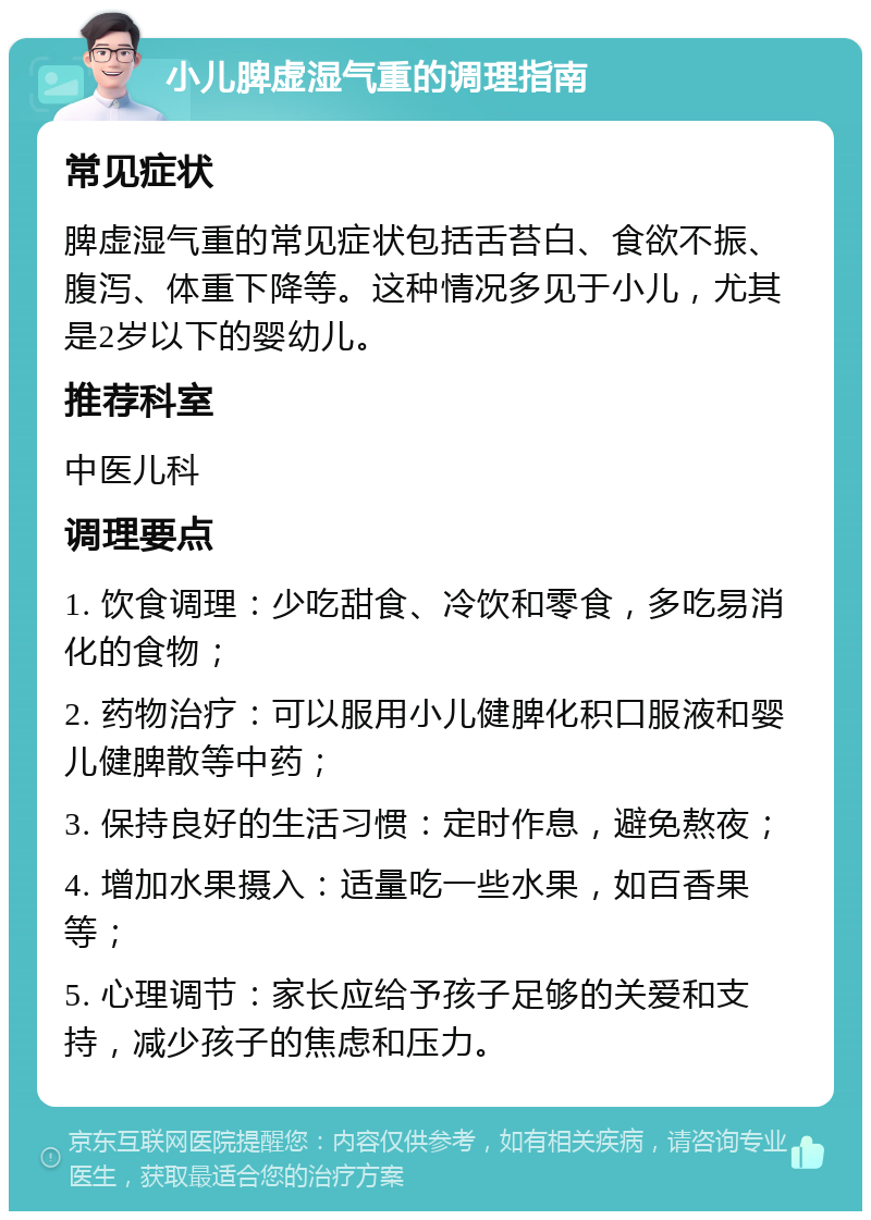 小儿脾虚湿气重的调理指南 常见症状 脾虚湿气重的常见症状包括舌苔白、食欲不振、腹泻、体重下降等。这种情况多见于小儿，尤其是2岁以下的婴幼儿。 推荐科室 中医儿科 调理要点 1. 饮食调理：少吃甜食、冷饮和零食，多吃易消化的食物； 2. 药物治疗：可以服用小儿健脾化积口服液和婴儿健脾散等中药； 3. 保持良好的生活习惯：定时作息，避免熬夜； 4. 增加水果摄入：适量吃一些水果，如百香果等； 5. 心理调节：家长应给予孩子足够的关爱和支持，减少孩子的焦虑和压力。