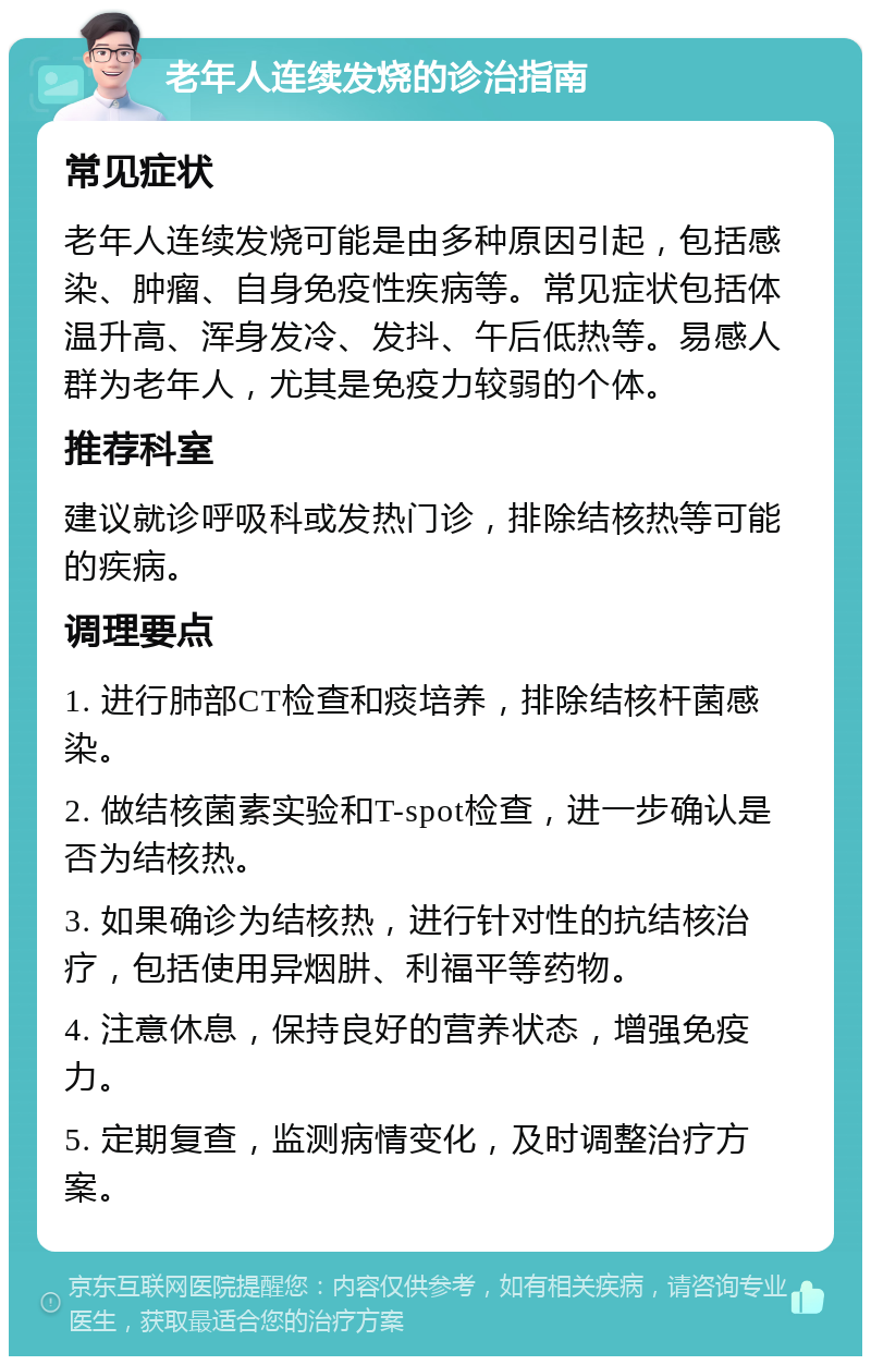 老年人连续发烧的诊治指南 常见症状 老年人连续发烧可能是由多种原因引起，包括感染、肿瘤、自身免疫性疾病等。常见症状包括体温升高、浑身发冷、发抖、午后低热等。易感人群为老年人，尤其是免疫力较弱的个体。 推荐科室 建议就诊呼吸科或发热门诊，排除结核热等可能的疾病。 调理要点 1. 进行肺部CT检查和痰培养，排除结核杆菌感染。 2. 做结核菌素实验和T-spot检查，进一步确认是否为结核热。 3. 如果确诊为结核热，进行针对性的抗结核治疗，包括使用异烟肼、利福平等药物。 4. 注意休息，保持良好的营养状态，增强免疫力。 5. 定期复查，监测病情变化，及时调整治疗方案。