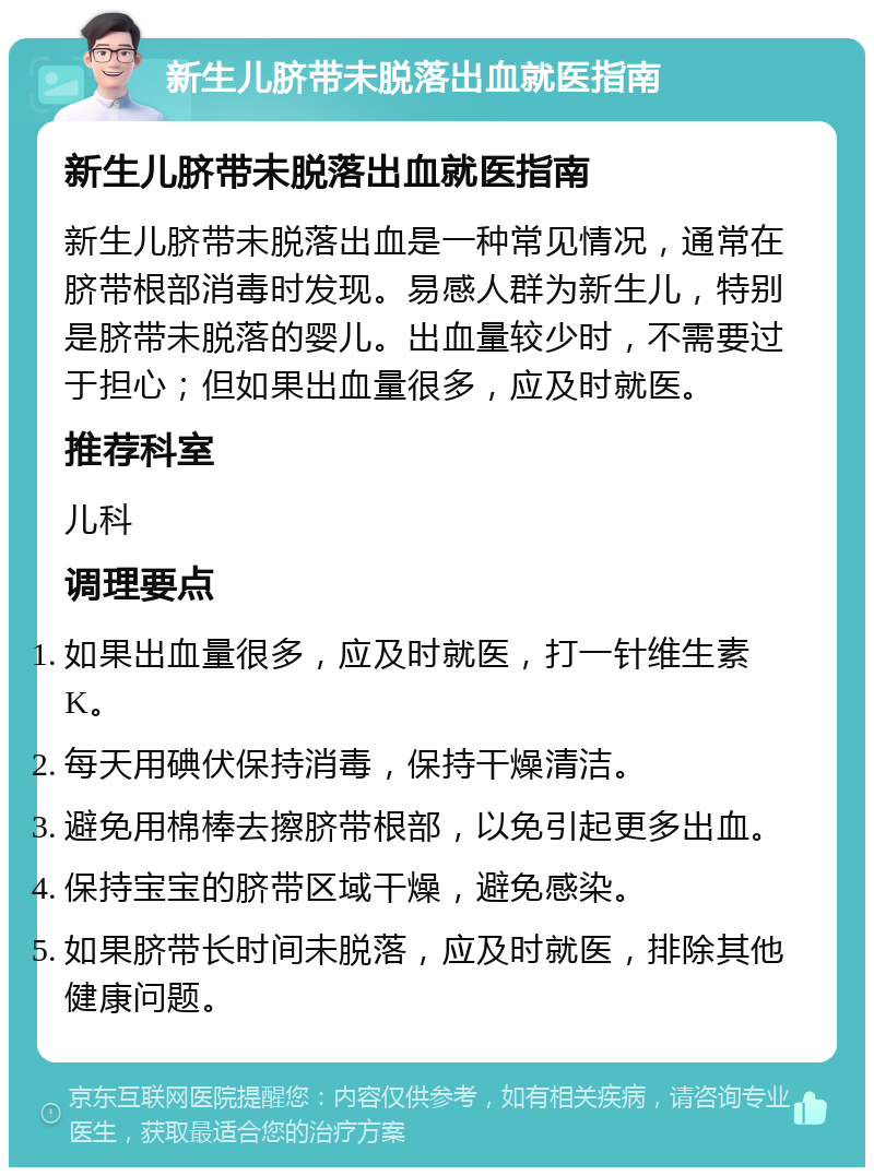 新生儿脐带未脱落出血就医指南 新生儿脐带未脱落出血就医指南 新生儿脐带未脱落出血是一种常见情况，通常在脐带根部消毒时发现。易感人群为新生儿，特别是脐带未脱落的婴儿。出血量较少时，不需要过于担心；但如果出血量很多，应及时就医。 推荐科室 儿科 调理要点 如果出血量很多，应及时就医，打一针维生素K。 每天用碘伏保持消毒，保持干燥清洁。 避免用棉棒去擦脐带根部，以免引起更多出血。 保持宝宝的脐带区域干燥，避免感染。 如果脐带长时间未脱落，应及时就医，排除其他健康问题。