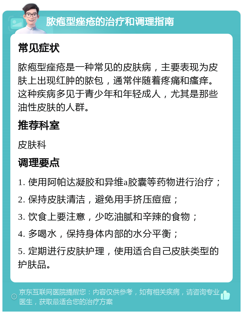 脓疱型痤疮的治疗和调理指南 常见症状 脓疱型痤疮是一种常见的皮肤病，主要表现为皮肤上出现红肿的脓包，通常伴随着疼痛和瘙痒。这种疾病多见于青少年和年轻成人，尤其是那些油性皮肤的人群。 推荐科室 皮肤科 调理要点 1. 使用阿帕达凝胶和异维a胶囊等药物进行治疗； 2. 保持皮肤清洁，避免用手挤压痘痘； 3. 饮食上要注意，少吃油腻和辛辣的食物； 4. 多喝水，保持身体内部的水分平衡； 5. 定期进行皮肤护理，使用适合自己皮肤类型的护肤品。