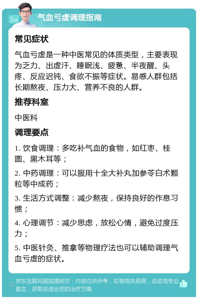 气血亏虚调理指南 常见症状 气血亏虚是一种中医常见的体质类型，主要表现为乏力、出虚汗、睡眠浅、疲惫、半夜醒、头疼、反应迟钝、食欲不振等症状。易感人群包括长期熬夜、压力大、营养不良的人群。 推荐科室 中医科 调理要点 1. 饮食调理：多吃补气血的食物，如红枣、桂圆、黑木耳等； 2. 中药调理：可以服用十全大补丸加参苓白术颗粒等中成药； 3. 生活方式调整：减少熬夜，保持良好的作息习惯； 4. 心理调节：减少思虑，放松心情，避免过度压力； 5. 中医针灸、推拿等物理疗法也可以辅助调理气血亏虚的症状。