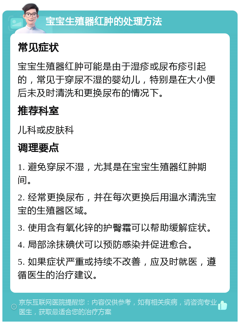 宝宝生殖器红肿的处理方法 常见症状 宝宝生殖器红肿可能是由于湿疹或尿布疹引起的，常见于穿尿不湿的婴幼儿，特别是在大小便后未及时清洗和更换尿布的情况下。 推荐科室 儿科或皮肤科 调理要点 1. 避免穿尿不湿，尤其是在宝宝生殖器红肿期间。 2. 经常更换尿布，并在每次更换后用温水清洗宝宝的生殖器区域。 3. 使用含有氧化锌的护臀霜可以帮助缓解症状。 4. 局部涂抹碘伏可以预防感染并促进愈合。 5. 如果症状严重或持续不改善，应及时就医，遵循医生的治疗建议。