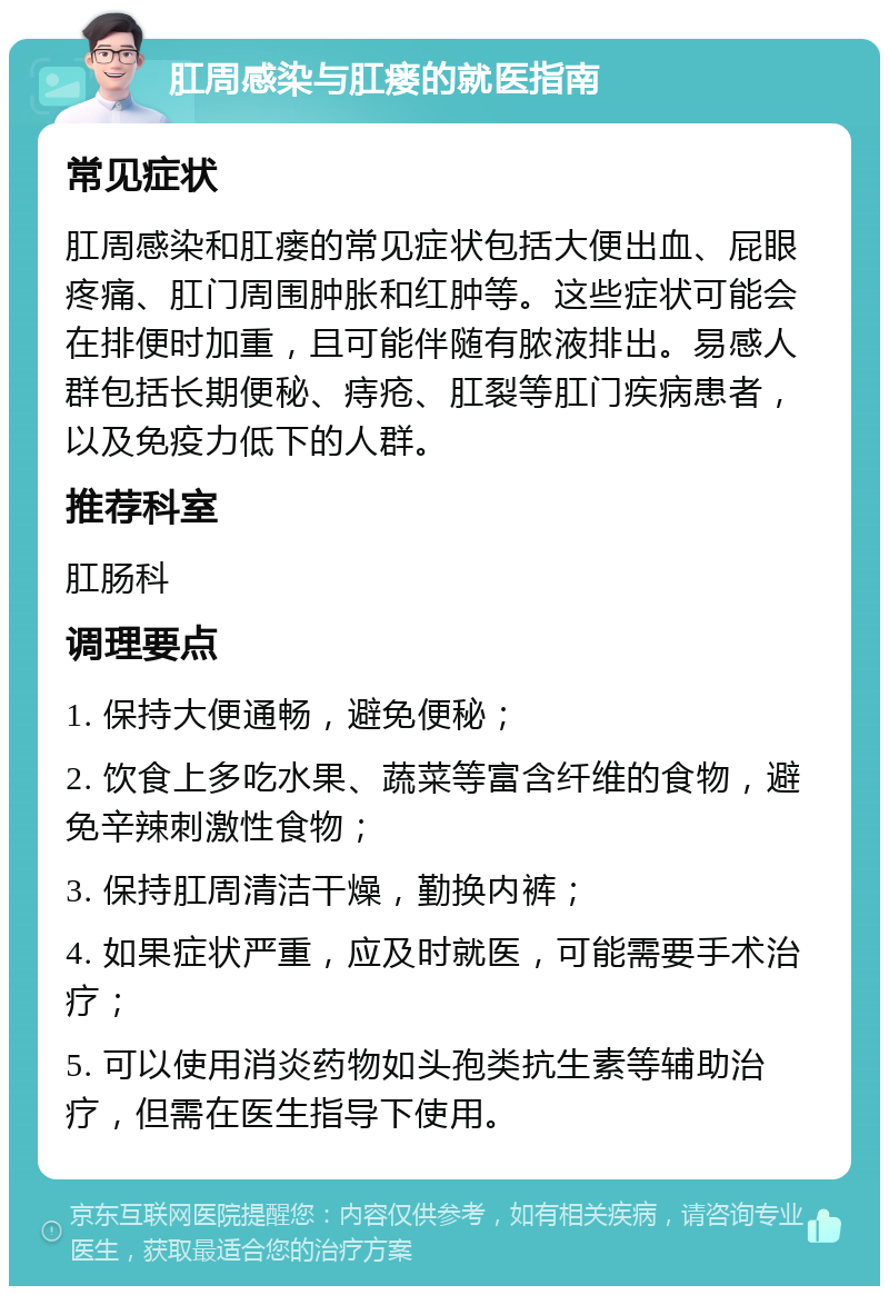 肛周感染与肛瘘的就医指南 常见症状 肛周感染和肛瘘的常见症状包括大便出血、屁眼疼痛、肛门周围肿胀和红肿等。这些症状可能会在排便时加重，且可能伴随有脓液排出。易感人群包括长期便秘、痔疮、肛裂等肛门疾病患者，以及免疫力低下的人群。 推荐科室 肛肠科 调理要点 1. 保持大便通畅，避免便秘； 2. 饮食上多吃水果、蔬菜等富含纤维的食物，避免辛辣刺激性食物； 3. 保持肛周清洁干燥，勤换内裤； 4. 如果症状严重，应及时就医，可能需要手术治疗； 5. 可以使用消炎药物如头孢类抗生素等辅助治疗，但需在医生指导下使用。