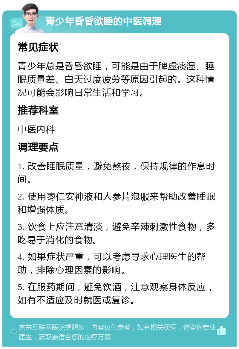 青少年昏昏欲睡的中医调理 常见症状 青少年总是昏昏欲睡，可能是由于脾虚痰湿、睡眠质量差、白天过度疲劳等原因引起的。这种情况可能会影响日常生活和学习。 推荐科室 中医内科 调理要点 1. 改善睡眠质量，避免熬夜，保持规律的作息时间。 2. 使用枣仁安神液和人参片泡服来帮助改善睡眠和增强体质。 3. 饮食上应注意清淡，避免辛辣刺激性食物，多吃易于消化的食物。 4. 如果症状严重，可以考虑寻求心理医生的帮助，排除心理因素的影响。 5. 在服药期间，避免饮酒，注意观察身体反应，如有不适应及时就医或复诊。