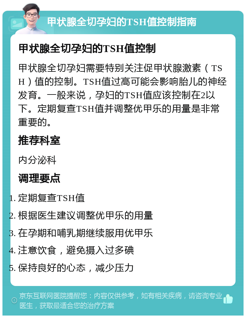 甲状腺全切孕妇的TSH值控制指南 甲状腺全切孕妇的TSH值控制 甲状腺全切孕妇需要特别关注促甲状腺激素（TSH）值的控制。TSH值过高可能会影响胎儿的神经发育。一般来说，孕妇的TSH值应该控制在2以下。定期复查TSH值并调整优甲乐的用量是非常重要的。 推荐科室 内分泌科 调理要点 定期复查TSH值 根据医生建议调整优甲乐的用量 在孕期和哺乳期继续服用优甲乐 注意饮食，避免摄入过多碘 保持良好的心态，减少压力