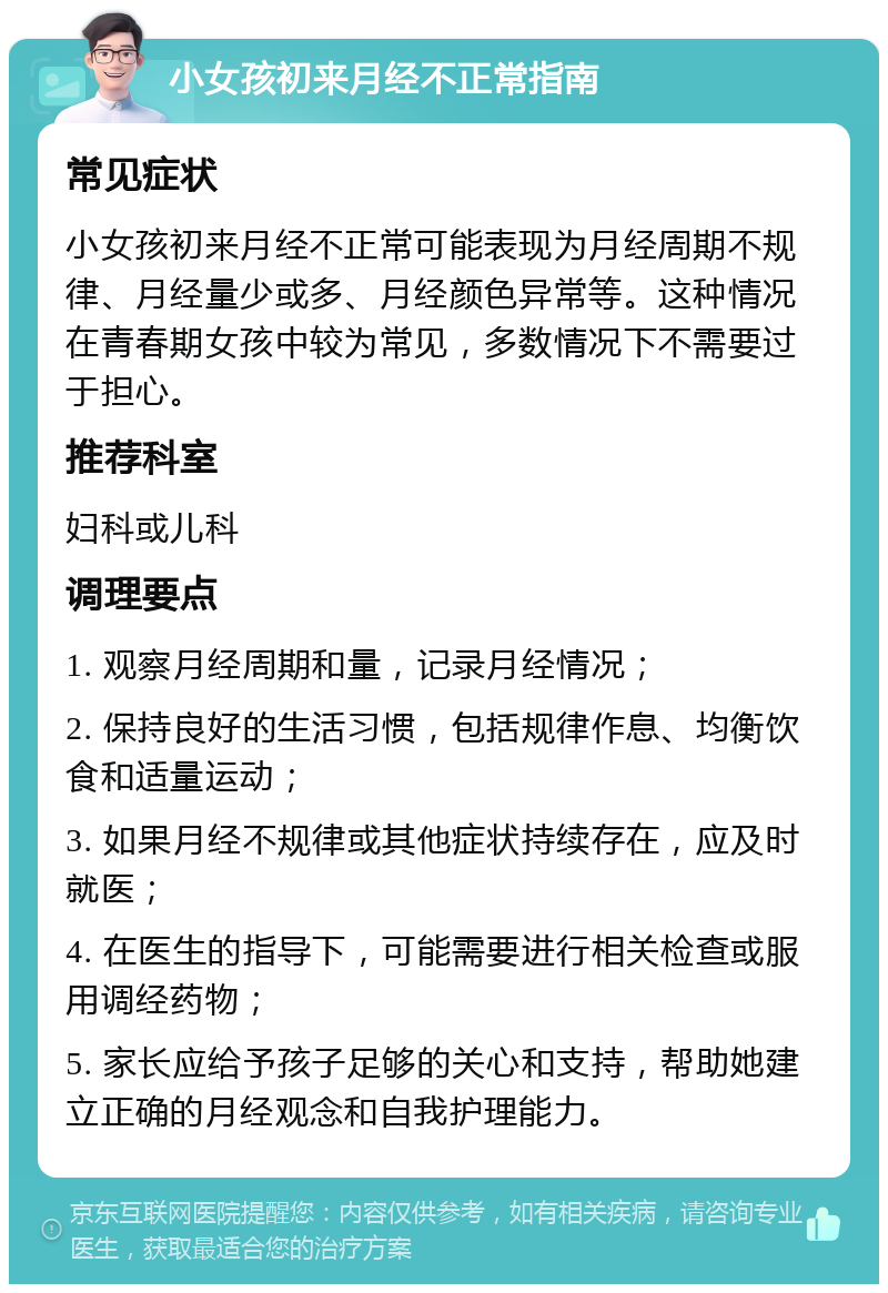 小女孩初来月经不正常指南 常见症状 小女孩初来月经不正常可能表现为月经周期不规律、月经量少或多、月经颜色异常等。这种情况在青春期女孩中较为常见，多数情况下不需要过于担心。 推荐科室 妇科或儿科 调理要点 1. 观察月经周期和量，记录月经情况； 2. 保持良好的生活习惯，包括规律作息、均衡饮食和适量运动； 3. 如果月经不规律或其他症状持续存在，应及时就医； 4. 在医生的指导下，可能需要进行相关检查或服用调经药物； 5. 家长应给予孩子足够的关心和支持，帮助她建立正确的月经观念和自我护理能力。