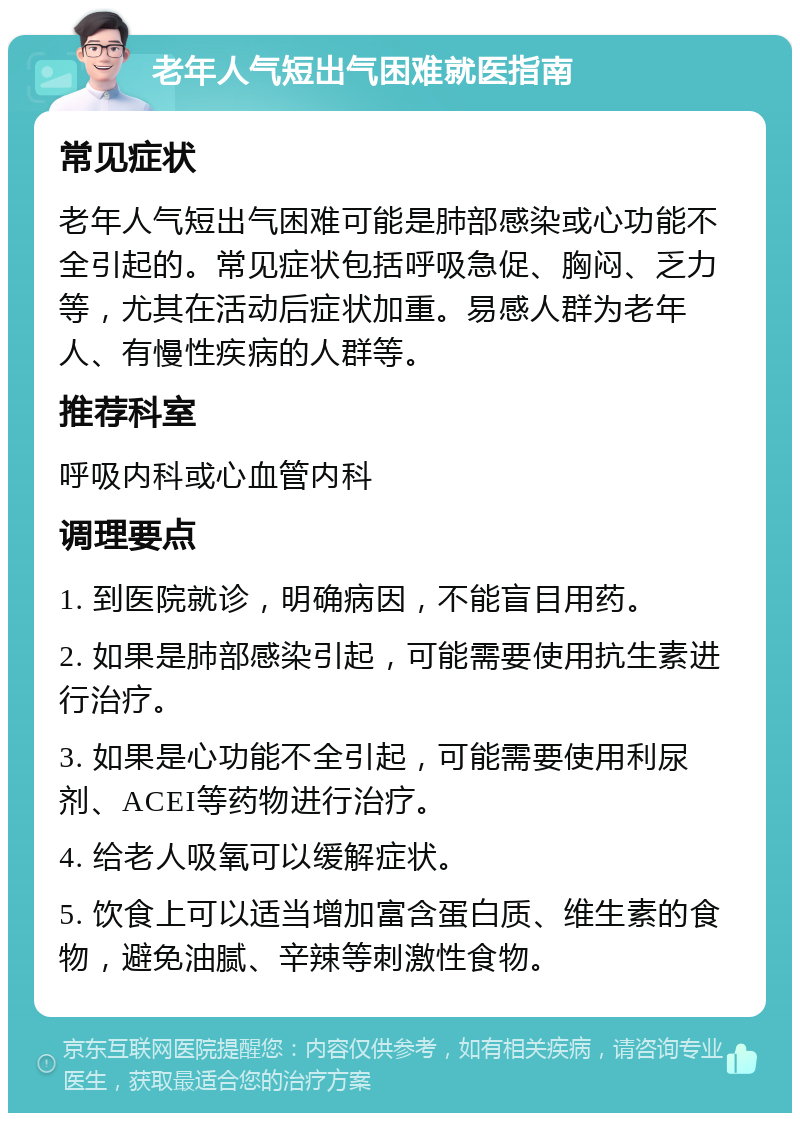 老年人气短出气困难就医指南 常见症状 老年人气短出气困难可能是肺部感染或心功能不全引起的。常见症状包括呼吸急促、胸闷、乏力等，尤其在活动后症状加重。易感人群为老年人、有慢性疾病的人群等。 推荐科室 呼吸内科或心血管内科 调理要点 1. 到医院就诊，明确病因，不能盲目用药。 2. 如果是肺部感染引起，可能需要使用抗生素进行治疗。 3. 如果是心功能不全引起，可能需要使用利尿剂、ACEI等药物进行治疗。 4. 给老人吸氧可以缓解症状。 5. 饮食上可以适当增加富含蛋白质、维生素的食物，避免油腻、辛辣等刺激性食物。