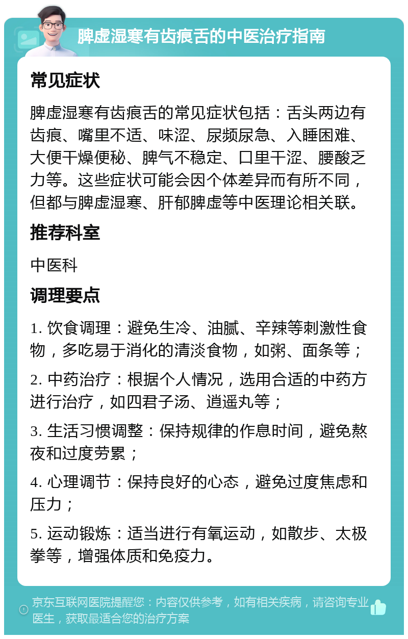 脾虚湿寒有齿痕舌的中医治疗指南 常见症状 脾虚湿寒有齿痕舌的常见症状包括：舌头两边有齿痕、嘴里不适、味涩、尿频尿急、入睡困难、大便干燥便秘、脾气不稳定、口里干涩、腰酸乏力等。这些症状可能会因个体差异而有所不同，但都与脾虚湿寒、肝郁脾虚等中医理论相关联。 推荐科室 中医科 调理要点 1. 饮食调理：避免生冷、油腻、辛辣等刺激性食物，多吃易于消化的清淡食物，如粥、面条等； 2. 中药治疗：根据个人情况，选用合适的中药方进行治疗，如四君子汤、逍遥丸等； 3. 生活习惯调整：保持规律的作息时间，避免熬夜和过度劳累； 4. 心理调节：保持良好的心态，避免过度焦虑和压力； 5. 运动锻炼：适当进行有氧运动，如散步、太极拳等，增强体质和免疫力。