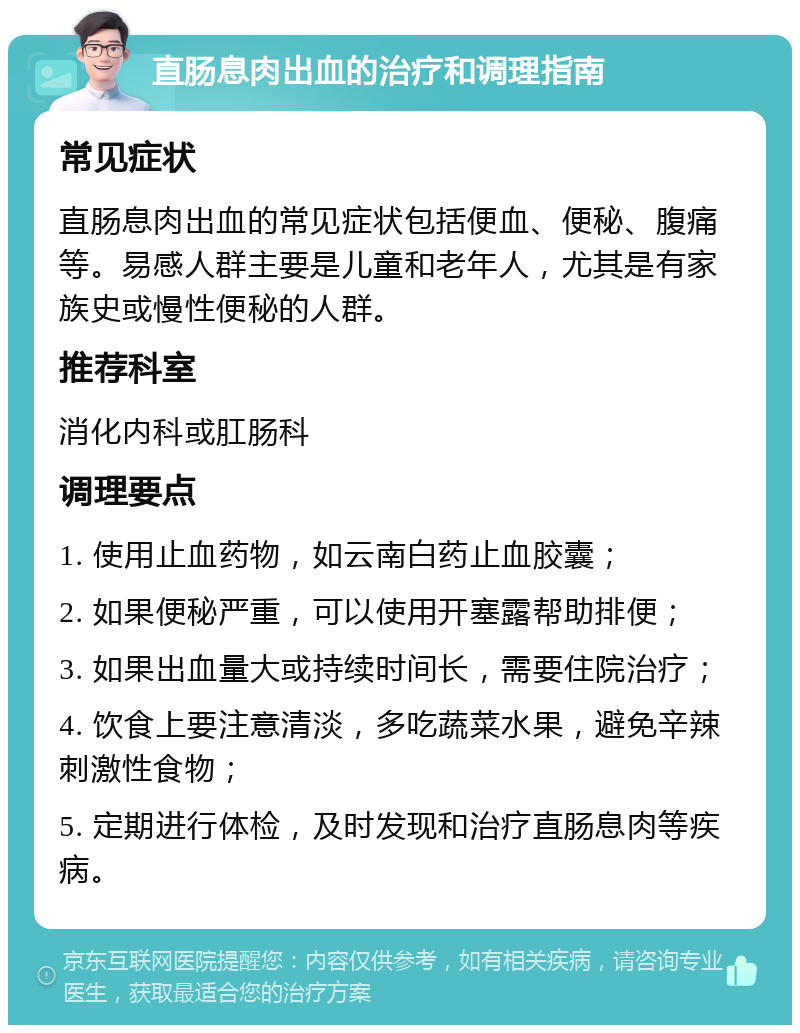 直肠息肉出血的治疗和调理指南 常见症状 直肠息肉出血的常见症状包括便血、便秘、腹痛等。易感人群主要是儿童和老年人，尤其是有家族史或慢性便秘的人群。 推荐科室 消化内科或肛肠科 调理要点 1. 使用止血药物，如云南白药止血胶囊； 2. 如果便秘严重，可以使用开塞露帮助排便； 3. 如果出血量大或持续时间长，需要住院治疗； 4. 饮食上要注意清淡，多吃蔬菜水果，避免辛辣刺激性食物； 5. 定期进行体检，及时发现和治疗直肠息肉等疾病。