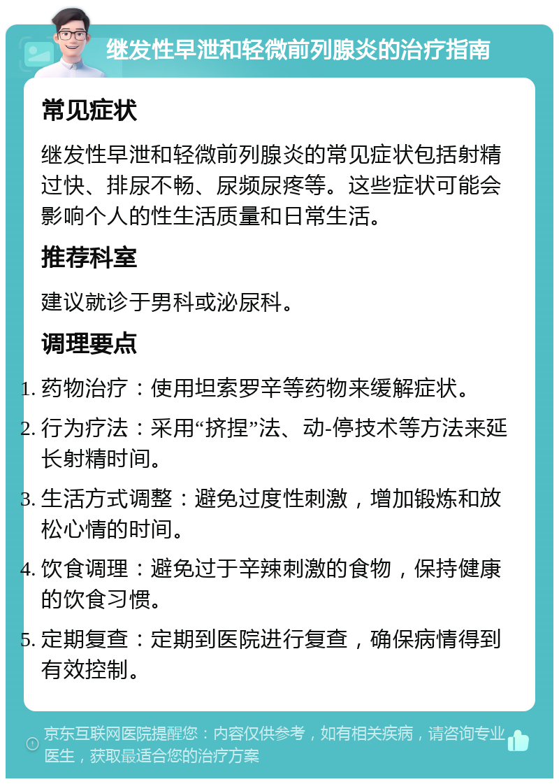 继发性早泄和轻微前列腺炎的治疗指南 常见症状 继发性早泄和轻微前列腺炎的常见症状包括射精过快、排尿不畅、尿频尿疼等。这些症状可能会影响个人的性生活质量和日常生活。 推荐科室 建议就诊于男科或泌尿科。 调理要点 药物治疗：使用坦索罗辛等药物来缓解症状。 行为疗法：采用“挤捏”法、动-停技术等方法来延长射精时间。 生活方式调整：避免过度性刺激，增加锻炼和放松心情的时间。 饮食调理：避免过于辛辣刺激的食物，保持健康的饮食习惯。 定期复查：定期到医院进行复查，确保病情得到有效控制。