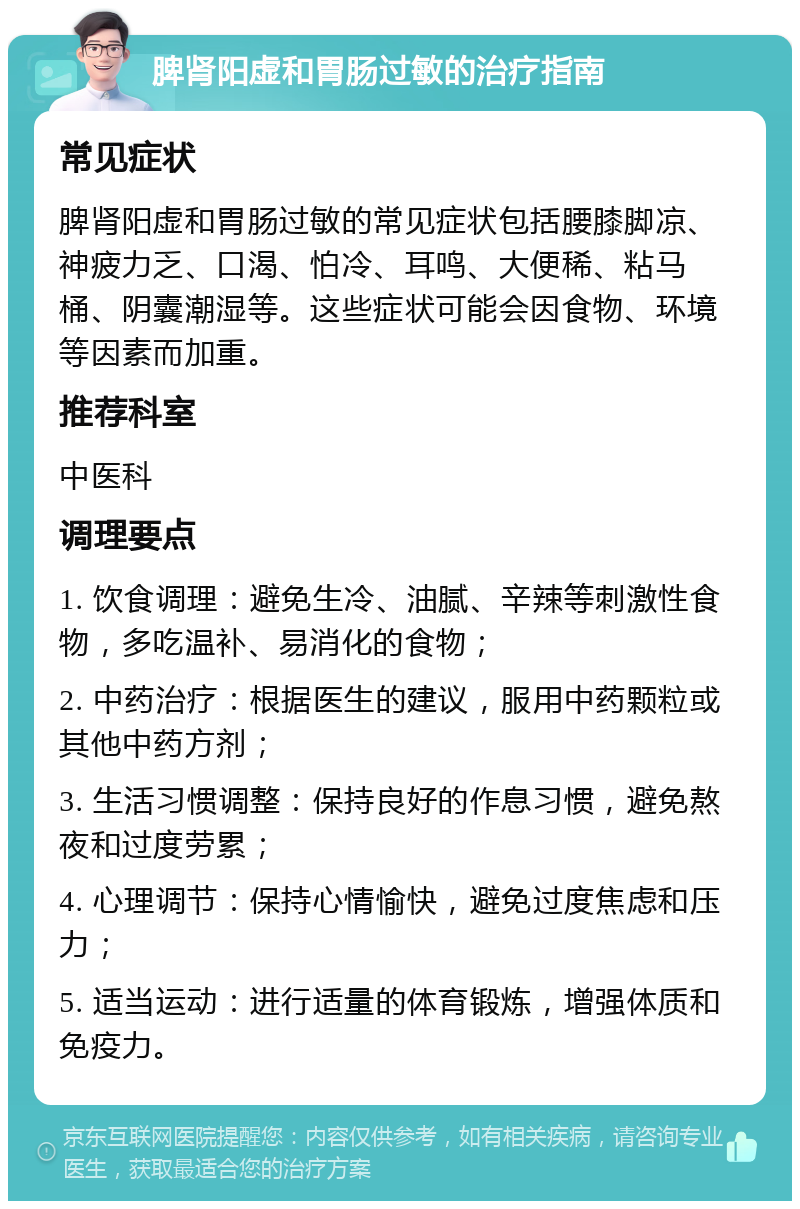 脾肾阳虚和胃肠过敏的治疗指南 常见症状 脾肾阳虚和胃肠过敏的常见症状包括腰膝脚凉、神疲力乏、口渴、怕冷、耳鸣、大便稀、粘马桶、阴囊潮湿等。这些症状可能会因食物、环境等因素而加重。 推荐科室 中医科 调理要点 1. 饮食调理：避免生冷、油腻、辛辣等刺激性食物，多吃温补、易消化的食物； 2. 中药治疗：根据医生的建议，服用中药颗粒或其他中药方剂； 3. 生活习惯调整：保持良好的作息习惯，避免熬夜和过度劳累； 4. 心理调节：保持心情愉快，避免过度焦虑和压力； 5. 适当运动：进行适量的体育锻炼，增强体质和免疫力。