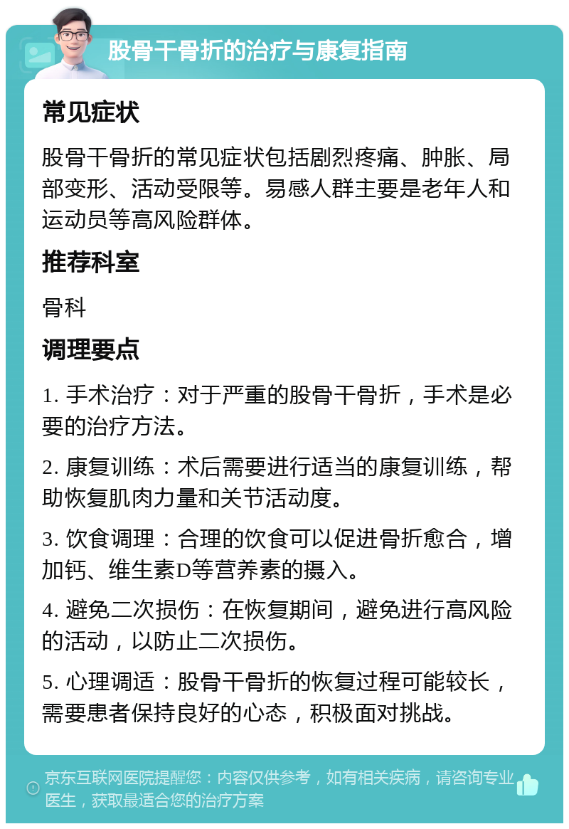 股骨干骨折的治疗与康复指南 常见症状 股骨干骨折的常见症状包括剧烈疼痛、肿胀、局部变形、活动受限等。易感人群主要是老年人和运动员等高风险群体。 推荐科室 骨科 调理要点 1. 手术治疗：对于严重的股骨干骨折，手术是必要的治疗方法。 2. 康复训练：术后需要进行适当的康复训练，帮助恢复肌肉力量和关节活动度。 3. 饮食调理：合理的饮食可以促进骨折愈合，增加钙、维生素D等营养素的摄入。 4. 避免二次损伤：在恢复期间，避免进行高风险的活动，以防止二次损伤。 5. 心理调适：股骨干骨折的恢复过程可能较长，需要患者保持良好的心态，积极面对挑战。