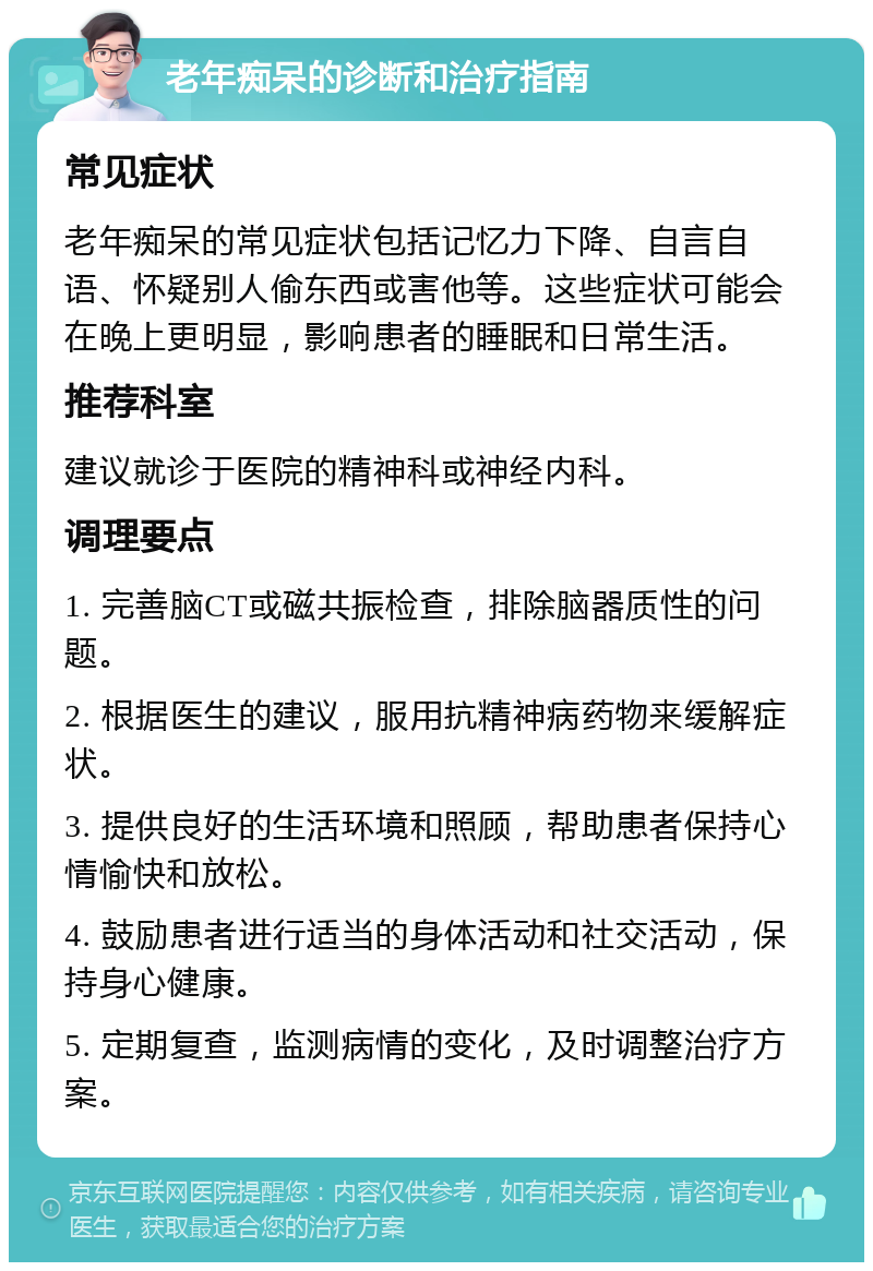 老年痴呆的诊断和治疗指南 常见症状 老年痴呆的常见症状包括记忆力下降、自言自语、怀疑别人偷东西或害他等。这些症状可能会在晚上更明显，影响患者的睡眠和日常生活。 推荐科室 建议就诊于医院的精神科或神经内科。 调理要点 1. 完善脑CT或磁共振检查，排除脑器质性的问题。 2. 根据医生的建议，服用抗精神病药物来缓解症状。 3. 提供良好的生活环境和照顾，帮助患者保持心情愉快和放松。 4. 鼓励患者进行适当的身体活动和社交活动，保持身心健康。 5. 定期复查，监测病情的变化，及时调整治疗方案。