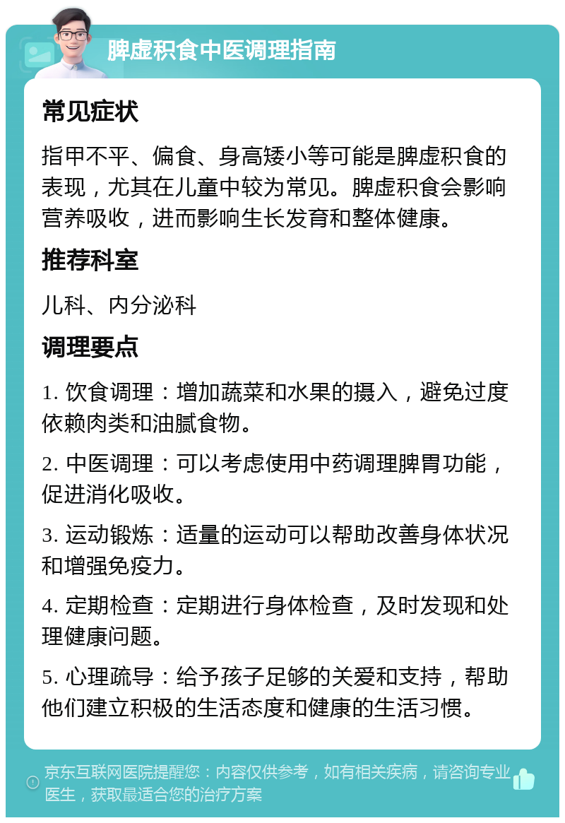 脾虚积食中医调理指南 常见症状 指甲不平、偏食、身高矮小等可能是脾虚积食的表现，尤其在儿童中较为常见。脾虚积食会影响营养吸收，进而影响生长发育和整体健康。 推荐科室 儿科、内分泌科 调理要点 1. 饮食调理：增加蔬菜和水果的摄入，避免过度依赖肉类和油腻食物。 2. 中医调理：可以考虑使用中药调理脾胃功能，促进消化吸收。 3. 运动锻炼：适量的运动可以帮助改善身体状况和增强免疫力。 4. 定期检查：定期进行身体检查，及时发现和处理健康问题。 5. 心理疏导：给予孩子足够的关爱和支持，帮助他们建立积极的生活态度和健康的生活习惯。