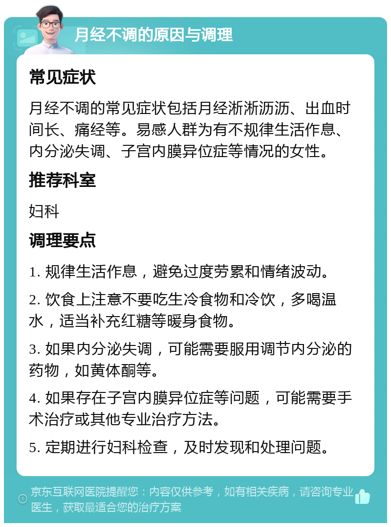 月经不调的原因与调理 常见症状 月经不调的常见症状包括月经淅淅沥沥、出血时间长、痛经等。易感人群为有不规律生活作息、内分泌失调、子宫内膜异位症等情况的女性。 推荐科室 妇科 调理要点 1. 规律生活作息，避免过度劳累和情绪波动。 2. 饮食上注意不要吃生冷食物和冷饮，多喝温水，适当补充红糖等暖身食物。 3. 如果内分泌失调，可能需要服用调节内分泌的药物，如黄体酮等。 4. 如果存在子宫内膜异位症等问题，可能需要手术治疗或其他专业治疗方法。 5. 定期进行妇科检查，及时发现和处理问题。