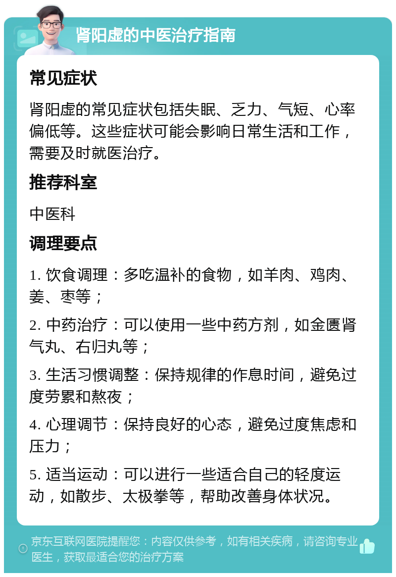 肾阳虚的中医治疗指南 常见症状 肾阳虚的常见症状包括失眠、乏力、气短、心率偏低等。这些症状可能会影响日常生活和工作，需要及时就医治疗。 推荐科室 中医科 调理要点 1. 饮食调理：多吃温补的食物，如羊肉、鸡肉、姜、枣等； 2. 中药治疗：可以使用一些中药方剂，如金匮肾气丸、右归丸等； 3. 生活习惯调整：保持规律的作息时间，避免过度劳累和熬夜； 4. 心理调节：保持良好的心态，避免过度焦虑和压力； 5. 适当运动：可以进行一些适合自己的轻度运动，如散步、太极拳等，帮助改善身体状况。