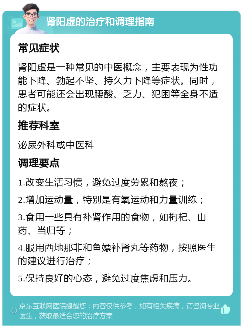 肾阳虚的治疗和调理指南 常见症状 肾阳虚是一种常见的中医概念，主要表现为性功能下降、勃起不坚、持久力下降等症状。同时，患者可能还会出现腰酸、乏力、犯困等全身不适的症状。 推荐科室 泌尿外科或中医科 调理要点 1.改变生活习惯，避免过度劳累和熬夜； 2.增加运动量，特别是有氧运动和力量训练； 3.食用一些具有补肾作用的食物，如枸杞、山药、当归等； 4.服用西地那非和鱼嫖补肾丸等药物，按照医生的建议进行治疗； 5.保持良好的心态，避免过度焦虑和压力。