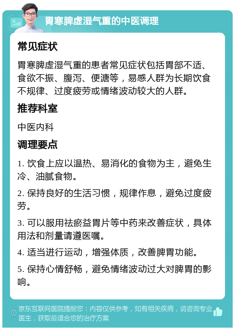 胃寒脾虚湿气重的中医调理 常见症状 胃寒脾虚湿气重的患者常见症状包括胃部不适、食欲不振、腹泻、便溏等，易感人群为长期饮食不规律、过度疲劳或情绪波动较大的人群。 推荐科室 中医内科 调理要点 1. 饮食上应以温热、易消化的食物为主，避免生冷、油腻食物。 2. 保持良好的生活习惯，规律作息，避免过度疲劳。 3. 可以服用祛瘀益胃片等中药来改善症状，具体用法和剂量请遵医嘱。 4. 适当进行运动，增强体质，改善脾胃功能。 5. 保持心情舒畅，避免情绪波动过大对脾胃的影响。