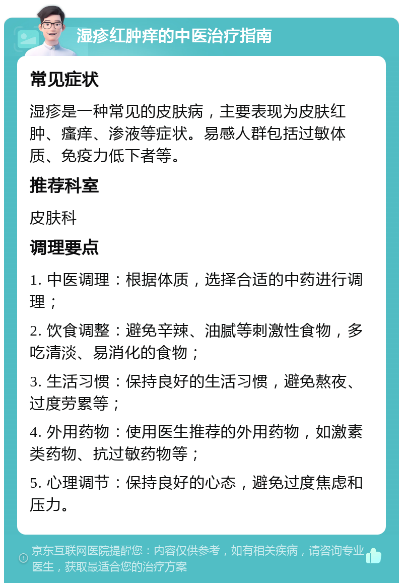 湿疹红肿痒的中医治疗指南 常见症状 湿疹是一种常见的皮肤病，主要表现为皮肤红肿、瘙痒、渗液等症状。易感人群包括过敏体质、免疫力低下者等。 推荐科室 皮肤科 调理要点 1. 中医调理：根据体质，选择合适的中药进行调理； 2. 饮食调整：避免辛辣、油腻等刺激性食物，多吃清淡、易消化的食物； 3. 生活习惯：保持良好的生活习惯，避免熬夜、过度劳累等； 4. 外用药物：使用医生推荐的外用药物，如激素类药物、抗过敏药物等； 5. 心理调节：保持良好的心态，避免过度焦虑和压力。