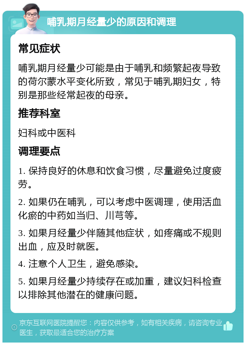 哺乳期月经量少的原因和调理 常见症状 哺乳期月经量少可能是由于哺乳和频繁起夜导致的荷尔蒙水平变化所致，常见于哺乳期妇女，特别是那些经常起夜的母亲。 推荐科室 妇科或中医科 调理要点 1. 保持良好的休息和饮食习惯，尽量避免过度疲劳。 2. 如果仍在哺乳，可以考虑中医调理，使用活血化瘀的中药如当归、川芎等。 3. 如果月经量少伴随其他症状，如疼痛或不规则出血，应及时就医。 4. 注意个人卫生，避免感染。 5. 如果月经量少持续存在或加重，建议妇科检查以排除其他潜在的健康问题。