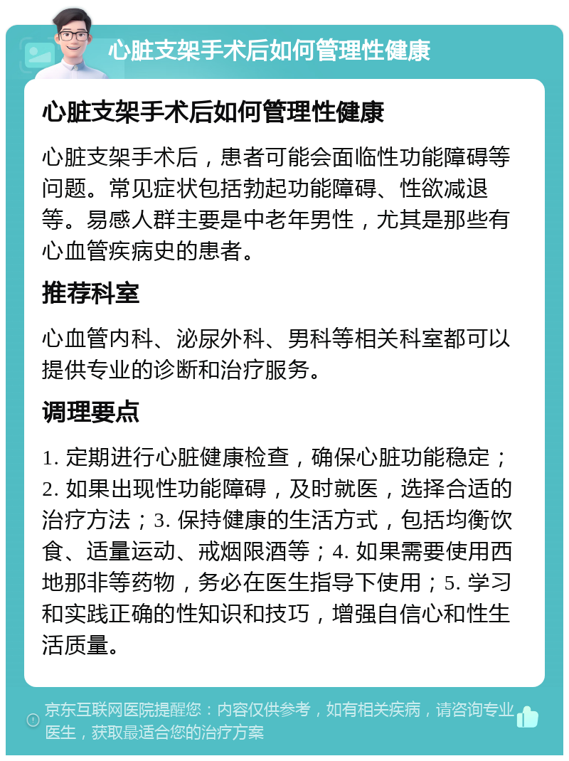 心脏支架手术后如何管理性健康 心脏支架手术后如何管理性健康 心脏支架手术后，患者可能会面临性功能障碍等问题。常见症状包括勃起功能障碍、性欲减退等。易感人群主要是中老年男性，尤其是那些有心血管疾病史的患者。 推荐科室 心血管内科、泌尿外科、男科等相关科室都可以提供专业的诊断和治疗服务。 调理要点 1. 定期进行心脏健康检查，确保心脏功能稳定；2. 如果出现性功能障碍，及时就医，选择合适的治疗方法；3. 保持健康的生活方式，包括均衡饮食、适量运动、戒烟限酒等；4. 如果需要使用西地那非等药物，务必在医生指导下使用；5. 学习和实践正确的性知识和技巧，增强自信心和性生活质量。