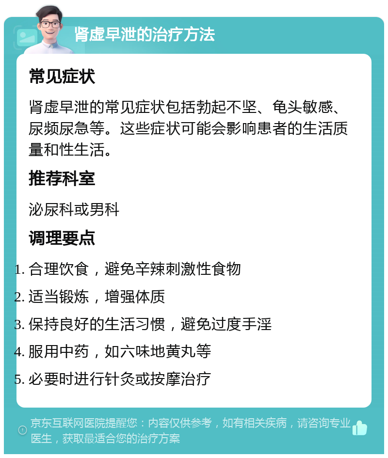 肾虚早泄的治疗方法 常见症状 肾虚早泄的常见症状包括勃起不坚、龟头敏感、尿频尿急等。这些症状可能会影响患者的生活质量和性生活。 推荐科室 泌尿科或男科 调理要点 合理饮食，避免辛辣刺激性食物 适当锻炼，增强体质 保持良好的生活习惯，避免过度手淫 服用中药，如六味地黄丸等 必要时进行针灸或按摩治疗