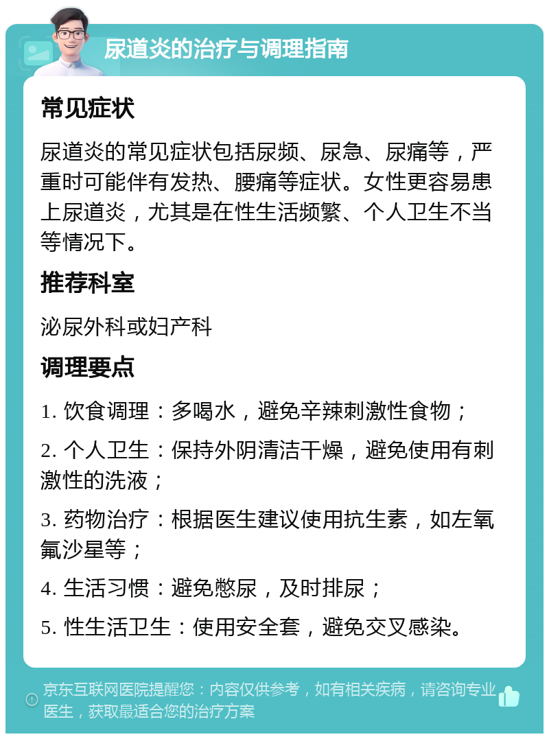 尿道炎的治疗与调理指南 常见症状 尿道炎的常见症状包括尿频、尿急、尿痛等，严重时可能伴有发热、腰痛等症状。女性更容易患上尿道炎，尤其是在性生活频繁、个人卫生不当等情况下。 推荐科室 泌尿外科或妇产科 调理要点 1. 饮食调理：多喝水，避免辛辣刺激性食物； 2. 个人卫生：保持外阴清洁干燥，避免使用有刺激性的洗液； 3. 药物治疗：根据医生建议使用抗生素，如左氧氟沙星等； 4. 生活习惯：避免憋尿，及时排尿； 5. 性生活卫生：使用安全套，避免交叉感染。