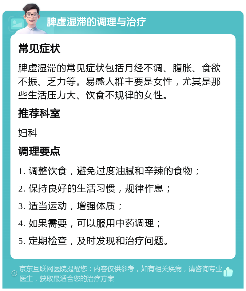 脾虚湿滞的调理与治疗 常见症状 脾虚湿滞的常见症状包括月经不调、腹胀、食欲不振、乏力等。易感人群主要是女性，尤其是那些生活压力大、饮食不规律的女性。 推荐科室 妇科 调理要点 1. 调整饮食，避免过度油腻和辛辣的食物； 2. 保持良好的生活习惯，规律作息； 3. 适当运动，增强体质； 4. 如果需要，可以服用中药调理； 5. 定期检查，及时发现和治疗问题。