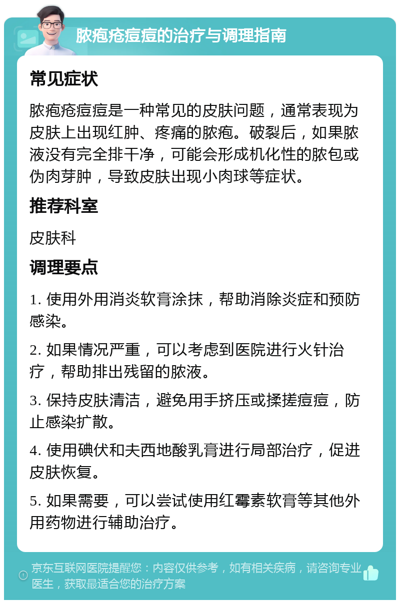 脓疱疮痘痘的治疗与调理指南 常见症状 脓疱疮痘痘是一种常见的皮肤问题，通常表现为皮肤上出现红肿、疼痛的脓疱。破裂后，如果脓液没有完全排干净，可能会形成机化性的脓包或伪肉芽肿，导致皮肤出现小肉球等症状。 推荐科室 皮肤科 调理要点 1. 使用外用消炎软膏涂抹，帮助消除炎症和预防感染。 2. 如果情况严重，可以考虑到医院进行火针治疗，帮助排出残留的脓液。 3. 保持皮肤清洁，避免用手挤压或揉搓痘痘，防止感染扩散。 4. 使用碘伏和夫西地酸乳膏进行局部治疗，促进皮肤恢复。 5. 如果需要，可以尝试使用红霉素软膏等其他外用药物进行辅助治疗。