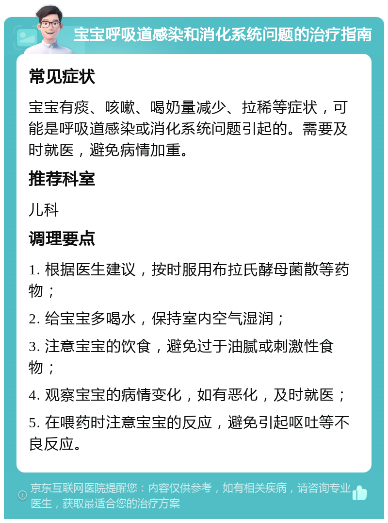 宝宝呼吸道感染和消化系统问题的治疗指南 常见症状 宝宝有痰、咳嗽、喝奶量减少、拉稀等症状，可能是呼吸道感染或消化系统问题引起的。需要及时就医，避免病情加重。 推荐科室 儿科 调理要点 1. 根据医生建议，按时服用布拉氏酵母菌散等药物； 2. 给宝宝多喝水，保持室内空气湿润； 3. 注意宝宝的饮食，避免过于油腻或刺激性食物； 4. 观察宝宝的病情变化，如有恶化，及时就医； 5. 在喂药时注意宝宝的反应，避免引起呕吐等不良反应。