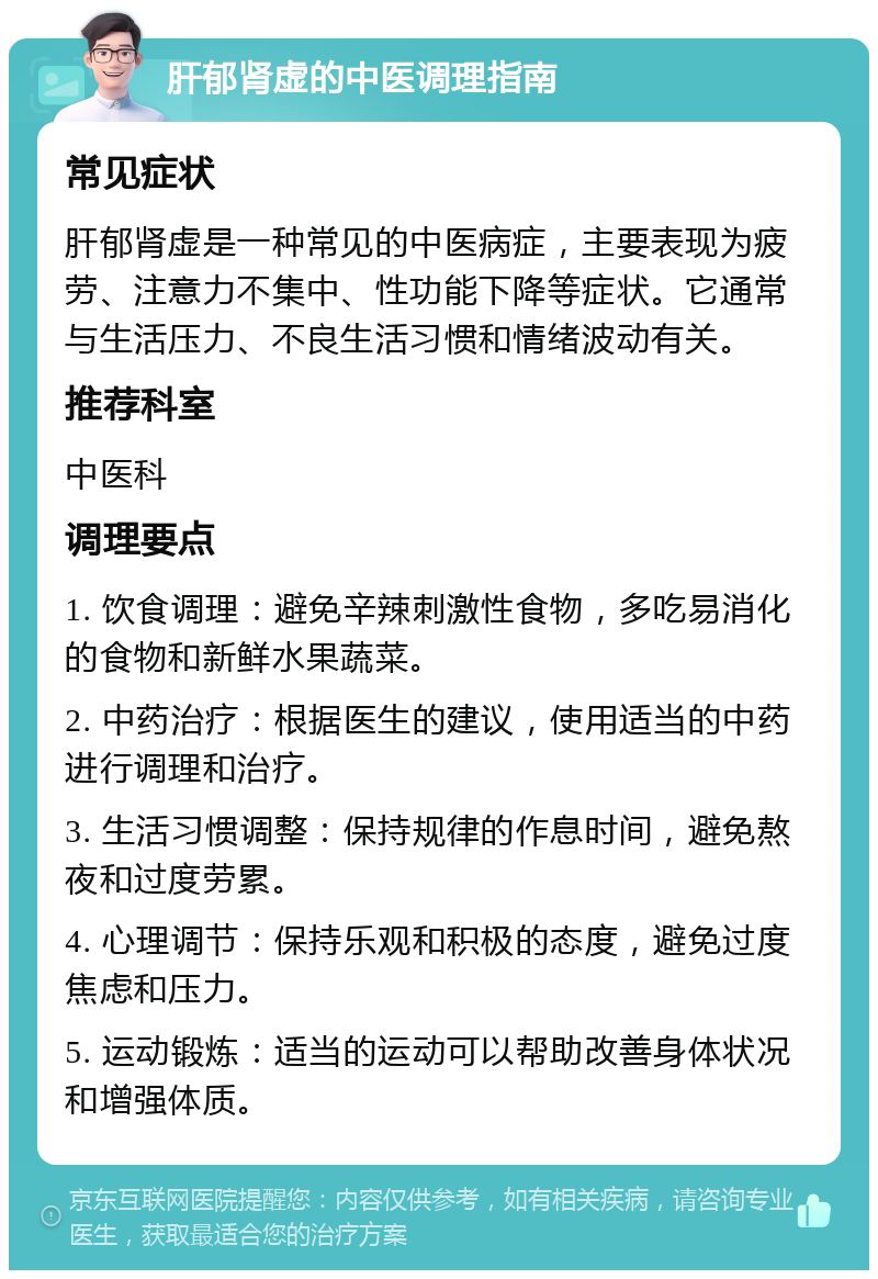 肝郁肾虚的中医调理指南 常见症状 肝郁肾虚是一种常见的中医病症，主要表现为疲劳、注意力不集中、性功能下降等症状。它通常与生活压力、不良生活习惯和情绪波动有关。 推荐科室 中医科 调理要点 1. 饮食调理：避免辛辣刺激性食物，多吃易消化的食物和新鲜水果蔬菜。 2. 中药治疗：根据医生的建议，使用适当的中药进行调理和治疗。 3. 生活习惯调整：保持规律的作息时间，避免熬夜和过度劳累。 4. 心理调节：保持乐观和积极的态度，避免过度焦虑和压力。 5. 运动锻炼：适当的运动可以帮助改善身体状况和增强体质。