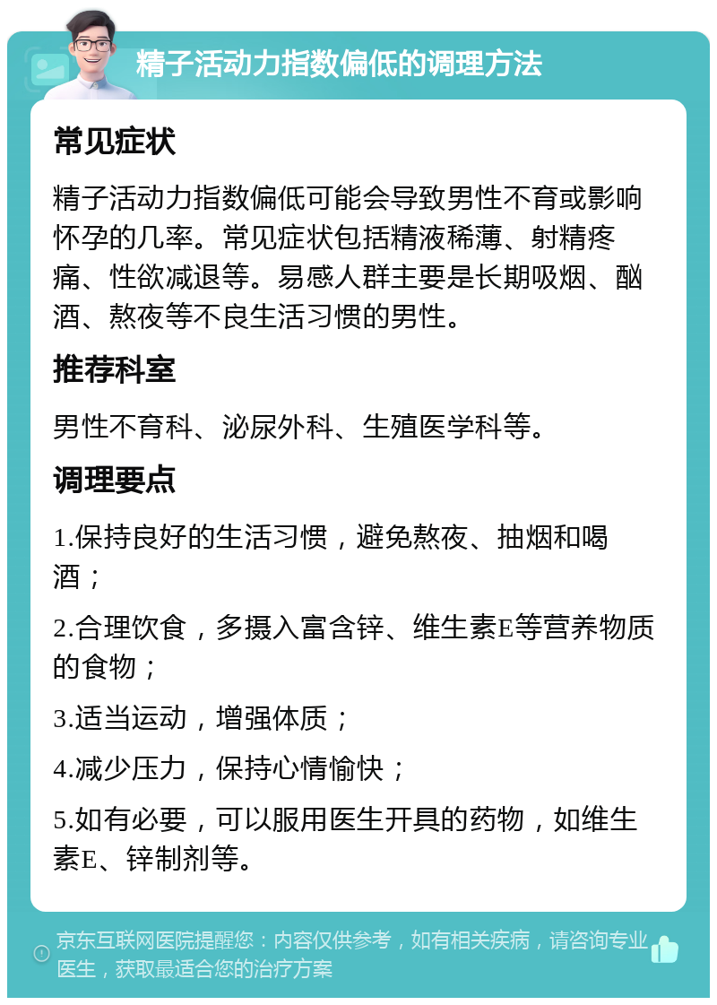 精子活动力指数偏低的调理方法 常见症状 精子活动力指数偏低可能会导致男性不育或影响怀孕的几率。常见症状包括精液稀薄、射精疼痛、性欲减退等。易感人群主要是长期吸烟、酗酒、熬夜等不良生活习惯的男性。 推荐科室 男性不育科、泌尿外科、生殖医学科等。 调理要点 1.保持良好的生活习惯，避免熬夜、抽烟和喝酒； 2.合理饮食，多摄入富含锌、维生素E等营养物质的食物； 3.适当运动，增强体质； 4.减少压力，保持心情愉快； 5.如有必要，可以服用医生开具的药物，如维生素E、锌制剂等。