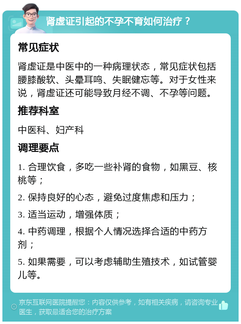 肾虚证引起的不孕不育如何治疗？ 常见症状 肾虚证是中医中的一种病理状态，常见症状包括腰膝酸软、头晕耳鸣、失眠健忘等。对于女性来说，肾虚证还可能导致月经不调、不孕等问题。 推荐科室 中医科、妇产科 调理要点 1. 合理饮食，多吃一些补肾的食物，如黑豆、核桃等； 2. 保持良好的心态，避免过度焦虑和压力； 3. 适当运动，增强体质； 4. 中药调理，根据个人情况选择合适的中药方剂； 5. 如果需要，可以考虑辅助生殖技术，如试管婴儿等。