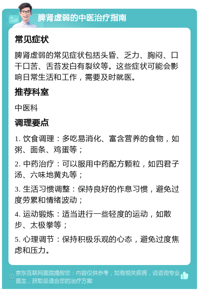 脾肾虚弱的中医治疗指南 常见症状 脾肾虚弱的常见症状包括头昏、乏力、胸闷、口干口苦、舌苔发白有裂纹等。这些症状可能会影响日常生活和工作，需要及时就医。 推荐科室 中医科 调理要点 1. 饮食调理：多吃易消化、富含营养的食物，如粥、面条、鸡蛋等； 2. 中药治疗：可以服用中药配方颗粒，如四君子汤、六味地黄丸等； 3. 生活习惯调整：保持良好的作息习惯，避免过度劳累和情绪波动； 4. 运动锻炼：适当进行一些轻度的运动，如散步、太极拳等； 5. 心理调节：保持积极乐观的心态，避免过度焦虑和压力。