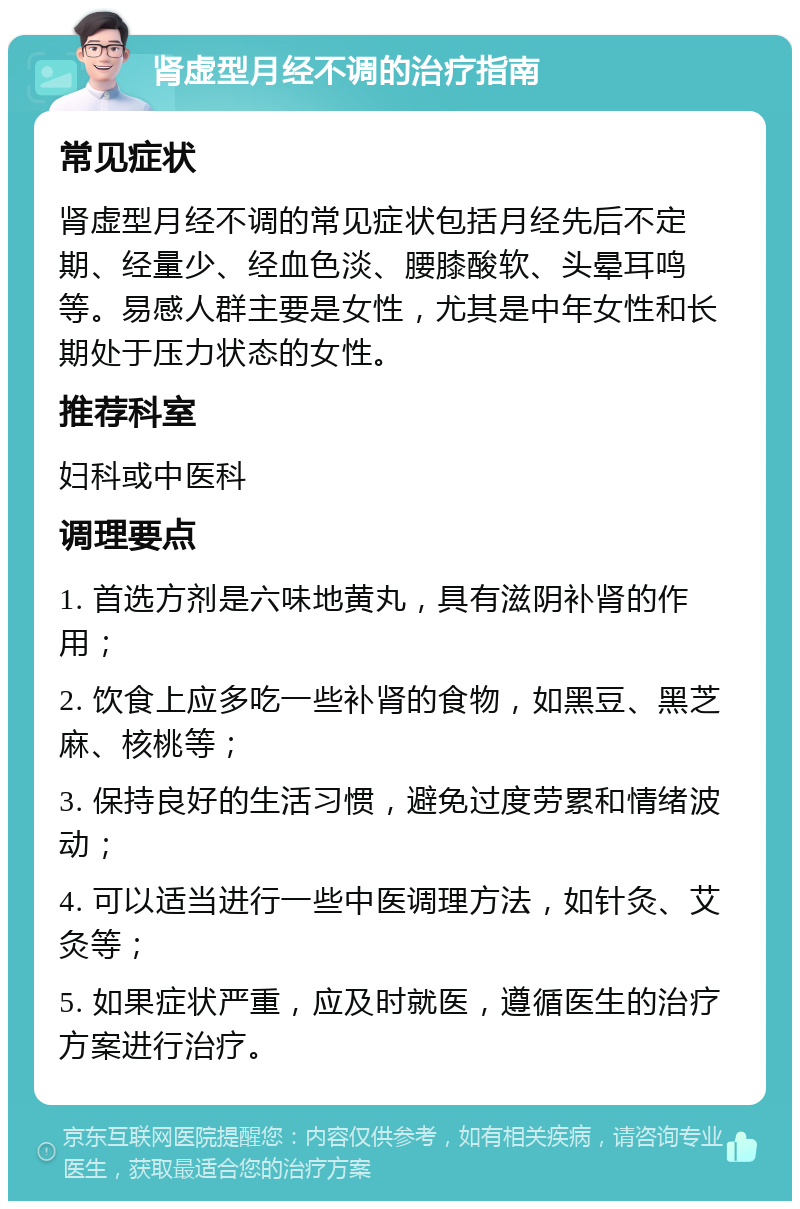 肾虚型月经不调的治疗指南 常见症状 肾虚型月经不调的常见症状包括月经先后不定期、经量少、经血色淡、腰膝酸软、头晕耳鸣等。易感人群主要是女性，尤其是中年女性和长期处于压力状态的女性。 推荐科室 妇科或中医科 调理要点 1. 首选方剂是六味地黄丸，具有滋阴补肾的作用； 2. 饮食上应多吃一些补肾的食物，如黑豆、黑芝麻、核桃等； 3. 保持良好的生活习惯，避免过度劳累和情绪波动； 4. 可以适当进行一些中医调理方法，如针灸、艾灸等； 5. 如果症状严重，应及时就医，遵循医生的治疗方案进行治疗。