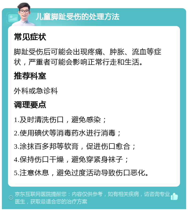 儿童脚趾受伤的处理方法 常见症状 脚趾受伤后可能会出现疼痛、肿胀、流血等症状，严重者可能会影响正常行走和生活。 推荐科室 外科或急诊科 调理要点 1.及时清洗伤口，避免感染； 2.使用碘伏等消毒药水进行消毒； 3.涂抹百多邦等软膏，促进伤口愈合； 4.保持伤口干燥，避免穿紧身袜子； 5.注意休息，避免过度活动导致伤口恶化。