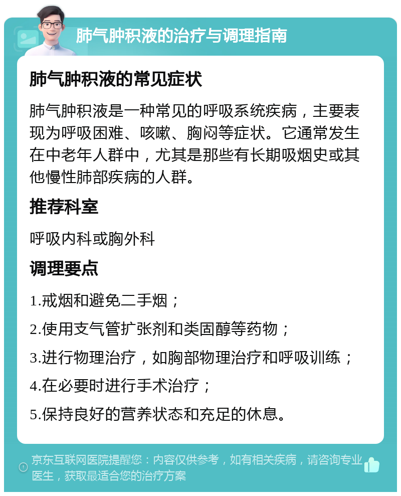 肺气肿积液的治疗与调理指南 肺气肿积液的常见症状 肺气肿积液是一种常见的呼吸系统疾病，主要表现为呼吸困难、咳嗽、胸闷等症状。它通常发生在中老年人群中，尤其是那些有长期吸烟史或其他慢性肺部疾病的人群。 推荐科室 呼吸内科或胸外科 调理要点 1.戒烟和避免二手烟； 2.使用支气管扩张剂和类固醇等药物； 3.进行物理治疗，如胸部物理治疗和呼吸训练； 4.在必要时进行手术治疗； 5.保持良好的营养状态和充足的休息。