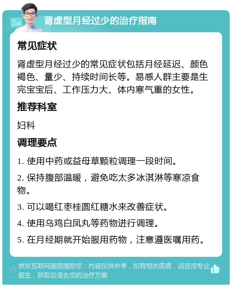 肾虚型月经过少的治疗指南 常见症状 肾虚型月经过少的常见症状包括月经延迟、颜色褐色、量少、持续时间长等。易感人群主要是生完宝宝后、工作压力大、体内寒气重的女性。 推荐科室 妇科 调理要点 1. 使用中药或益母草颗粒调理一段时间。 2. 保持腹部温暖，避免吃太多冰淇淋等寒凉食物。 3. 可以喝红枣桂圆红糖水来改善症状。 4. 使用乌鸡白凤丸等药物进行调理。 5. 在月经期就开始服用药物，注意遵医嘱用药。