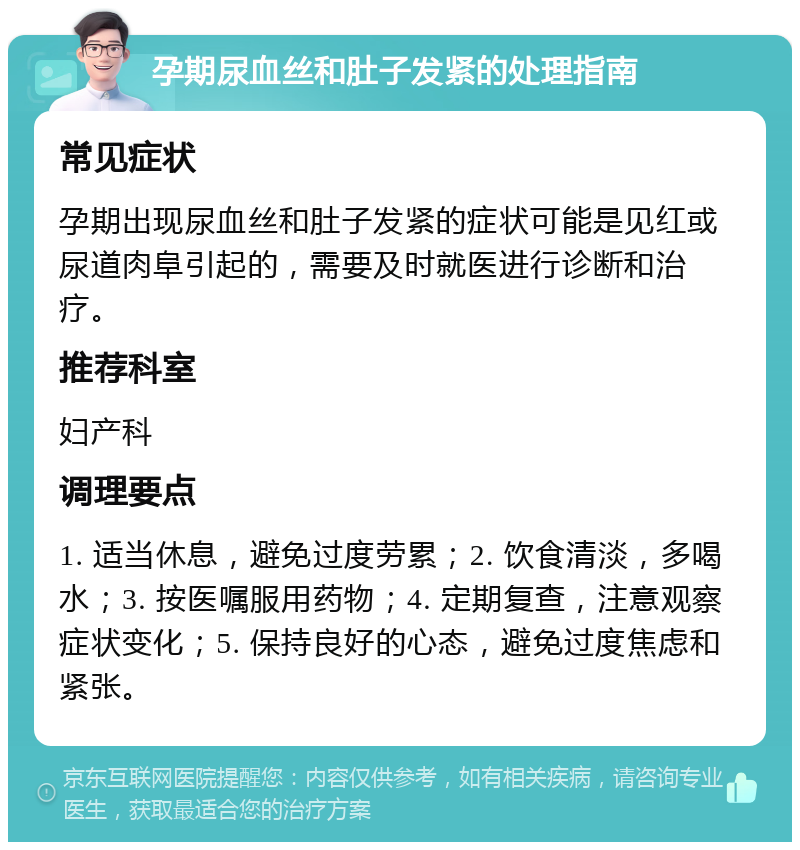 孕期尿血丝和肚子发紧的处理指南 常见症状 孕期出现尿血丝和肚子发紧的症状可能是见红或尿道肉阜引起的，需要及时就医进行诊断和治疗。 推荐科室 妇产科 调理要点 1. 适当休息，避免过度劳累；2. 饮食清淡，多喝水；3. 按医嘱服用药物；4. 定期复查，注意观察症状变化；5. 保持良好的心态，避免过度焦虑和紧张。