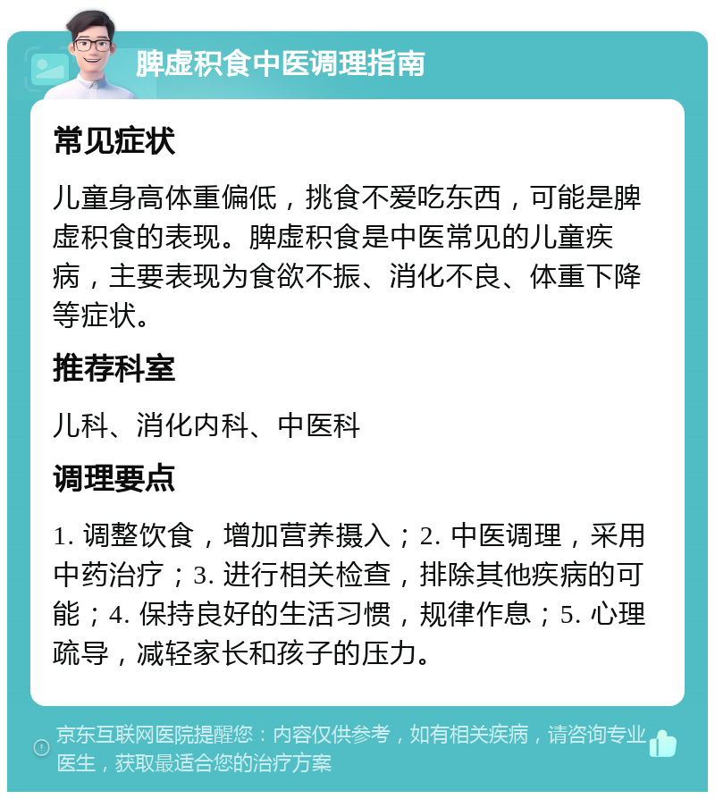 脾虚积食中医调理指南 常见症状 儿童身高体重偏低，挑食不爱吃东西，可能是脾虚积食的表现。脾虚积食是中医常见的儿童疾病，主要表现为食欲不振、消化不良、体重下降等症状。 推荐科室 儿科、消化内科、中医科 调理要点 1. 调整饮食，增加营养摄入；2. 中医调理，采用中药治疗；3. 进行相关检查，排除其他疾病的可能；4. 保持良好的生活习惯，规律作息；5. 心理疏导，减轻家长和孩子的压力。