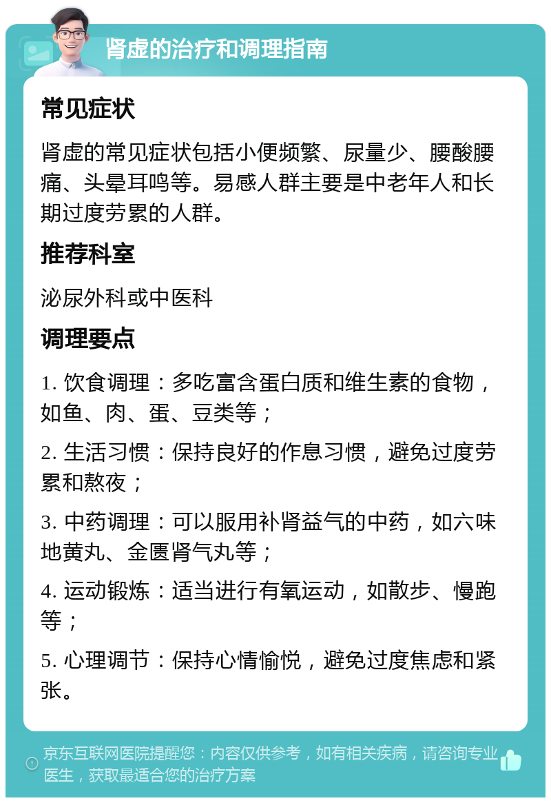 肾虚的治疗和调理指南 常见症状 肾虚的常见症状包括小便频繁、尿量少、腰酸腰痛、头晕耳鸣等。易感人群主要是中老年人和长期过度劳累的人群。 推荐科室 泌尿外科或中医科 调理要点 1. 饮食调理：多吃富含蛋白质和维生素的食物，如鱼、肉、蛋、豆类等； 2. 生活习惯：保持良好的作息习惯，避免过度劳累和熬夜； 3. 中药调理：可以服用补肾益气的中药，如六味地黄丸、金匮肾气丸等； 4. 运动锻炼：适当进行有氧运动，如散步、慢跑等； 5. 心理调节：保持心情愉悦，避免过度焦虑和紧张。