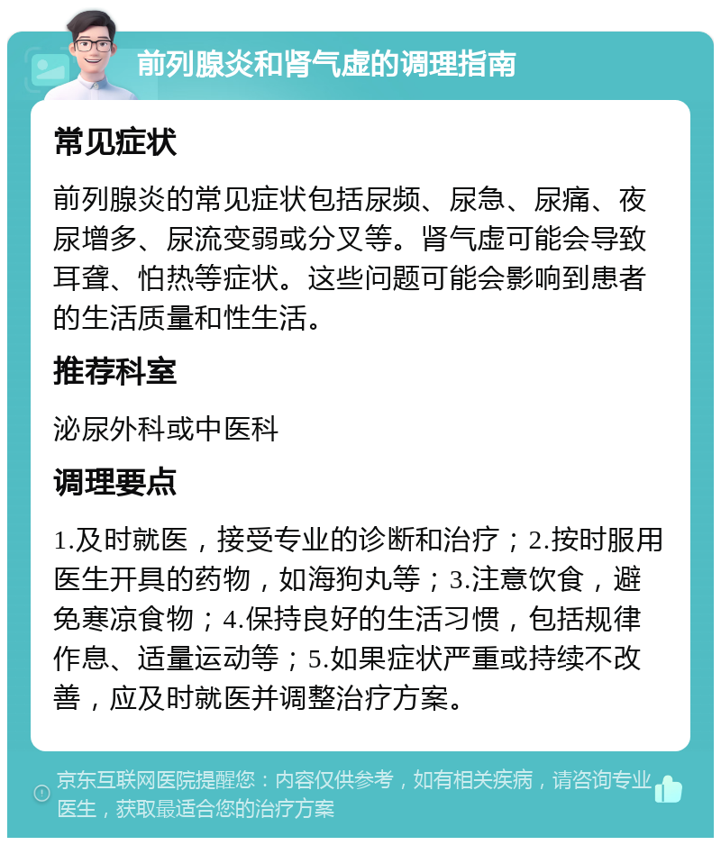 前列腺炎和肾气虚的调理指南 常见症状 前列腺炎的常见症状包括尿频、尿急、尿痛、夜尿增多、尿流变弱或分叉等。肾气虚可能会导致耳聋、怕热等症状。这些问题可能会影响到患者的生活质量和性生活。 推荐科室 泌尿外科或中医科 调理要点 1.及时就医，接受专业的诊断和治疗；2.按时服用医生开具的药物，如海狗丸等；3.注意饮食，避免寒凉食物；4.保持良好的生活习惯，包括规律作息、适量运动等；5.如果症状严重或持续不改善，应及时就医并调整治疗方案。