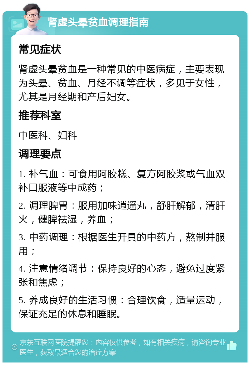 肾虚头晕贫血调理指南 常见症状 肾虚头晕贫血是一种常见的中医病症，主要表现为头晕、贫血、月经不调等症状，多见于女性，尤其是月经期和产后妇女。 推荐科室 中医科、妇科 调理要点 1. 补气血：可食用阿胶糕、复方阿胶浆或气血双补口服液等中成药； 2. 调理脾胃：服用加味逍遥丸，舒肝解郁，清肝火，健脾祛湿，养血； 3. 中药调理：根据医生开具的中药方，熬制并服用； 4. 注意情绪调节：保持良好的心态，避免过度紧张和焦虑； 5. 养成良好的生活习惯：合理饮食，适量运动，保证充足的休息和睡眠。