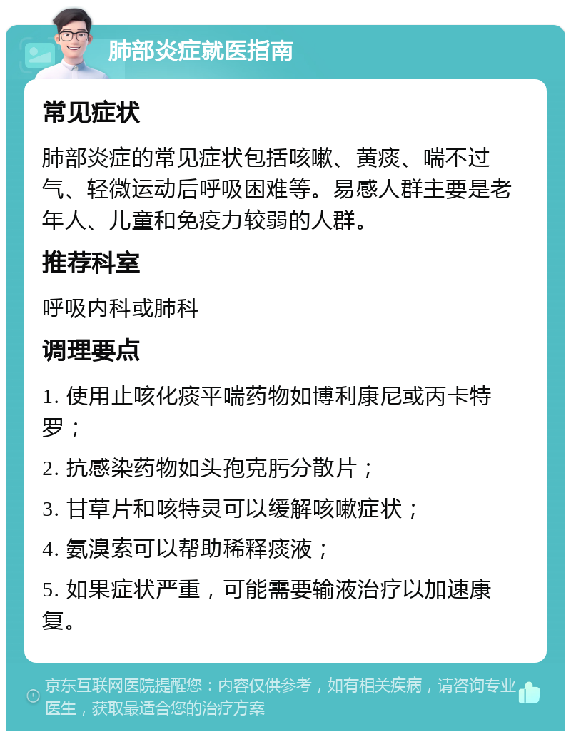 肺部炎症就医指南 常见症状 肺部炎症的常见症状包括咳嗽、黄痰、喘不过气、轻微运动后呼吸困难等。易感人群主要是老年人、儿童和免疫力较弱的人群。 推荐科室 呼吸内科或肺科 调理要点 1. 使用止咳化痰平喘药物如博利康尼或丙卡特罗； 2. 抗感染药物如头孢克肟分散片； 3. 甘草片和咳特灵可以缓解咳嗽症状； 4. 氨溴索可以帮助稀释痰液； 5. 如果症状严重，可能需要输液治疗以加速康复。