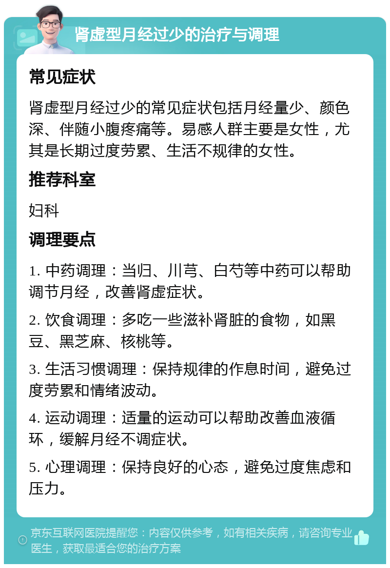 肾虚型月经过少的治疗与调理 常见症状 肾虚型月经过少的常见症状包括月经量少、颜色深、伴随小腹疼痛等。易感人群主要是女性，尤其是长期过度劳累、生活不规律的女性。 推荐科室 妇科 调理要点 1. 中药调理：当归、川芎、白芍等中药可以帮助调节月经，改善肾虚症状。 2. 饮食调理：多吃一些滋补肾脏的食物，如黑豆、黑芝麻、核桃等。 3. 生活习惯调理：保持规律的作息时间，避免过度劳累和情绪波动。 4. 运动调理：适量的运动可以帮助改善血液循环，缓解月经不调症状。 5. 心理调理：保持良好的心态，避免过度焦虑和压力。