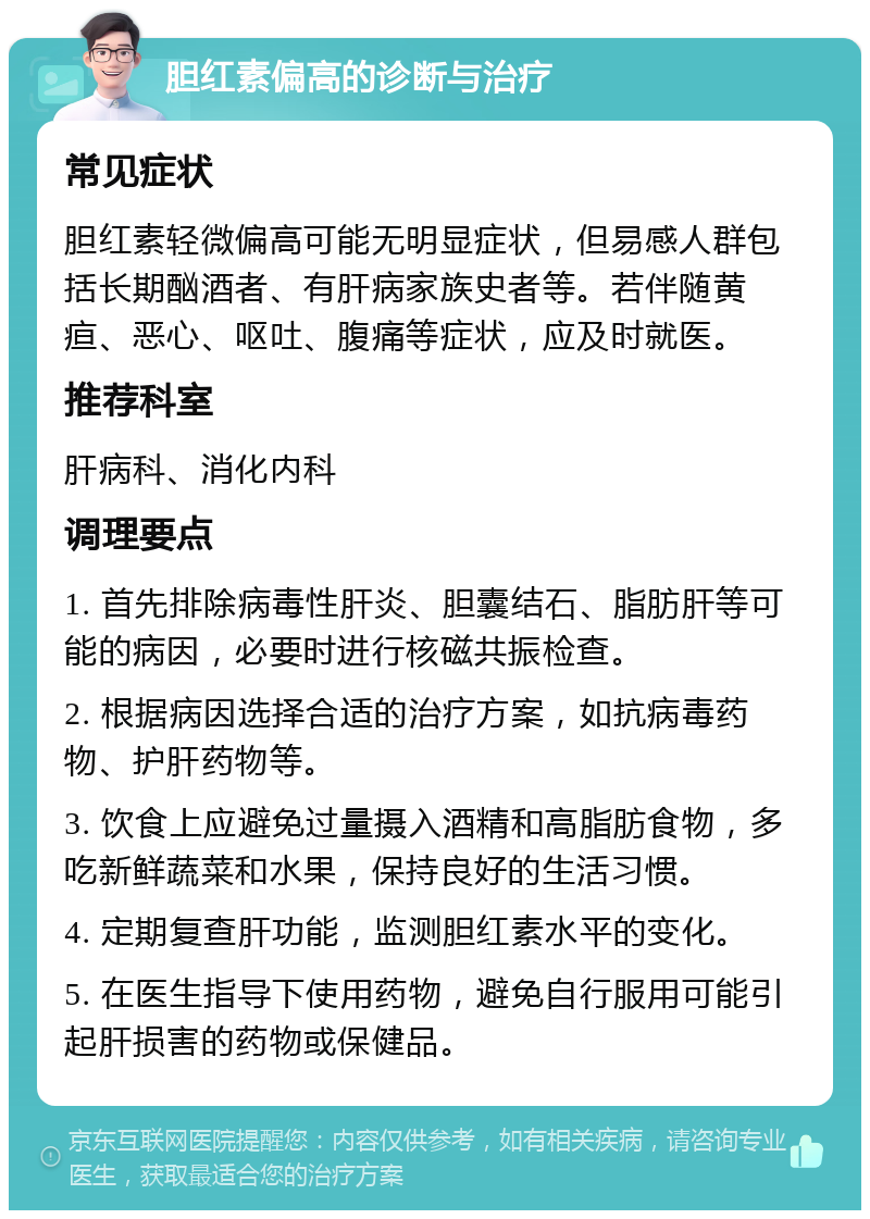 胆红素偏高的诊断与治疗 常见症状 胆红素轻微偏高可能无明显症状，但易感人群包括长期酗酒者、有肝病家族史者等。若伴随黄疸、恶心、呕吐、腹痛等症状，应及时就医。 推荐科室 肝病科、消化内科 调理要点 1. 首先排除病毒性肝炎、胆囊结石、脂肪肝等可能的病因，必要时进行核磁共振检查。 2. 根据病因选择合适的治疗方案，如抗病毒药物、护肝药物等。 3. 饮食上应避免过量摄入酒精和高脂肪食物，多吃新鲜蔬菜和水果，保持良好的生活习惯。 4. 定期复查肝功能，监测胆红素水平的变化。 5. 在医生指导下使用药物，避免自行服用可能引起肝损害的药物或保健品。