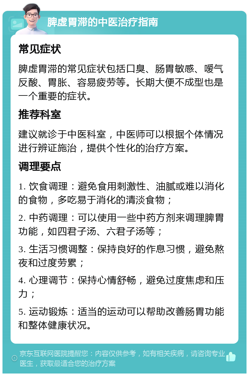 脾虚胃滞的中医治疗指南 常见症状 脾虚胃滞的常见症状包括口臭、肠胃敏感、嗳气反酸、胃胀、容易疲劳等。长期大便不成型也是一个重要的症状。 推荐科室 建议就诊于中医科室，中医师可以根据个体情况进行辨证施治，提供个性化的治疗方案。 调理要点 1. 饮食调理：避免食用刺激性、油腻或难以消化的食物，多吃易于消化的清淡食物； 2. 中药调理：可以使用一些中药方剂来调理脾胃功能，如四君子汤、六君子汤等； 3. 生活习惯调整：保持良好的作息习惯，避免熬夜和过度劳累； 4. 心理调节：保持心情舒畅，避免过度焦虑和压力； 5. 运动锻炼：适当的运动可以帮助改善肠胃功能和整体健康状况。