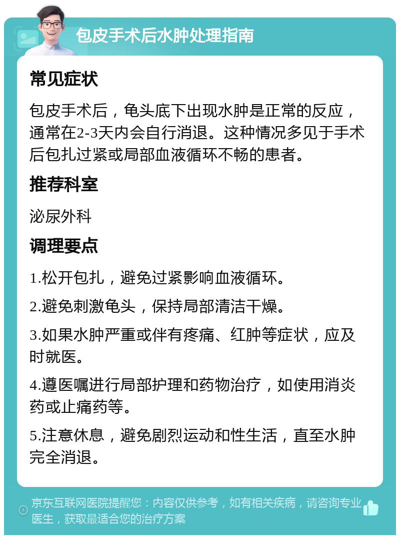 包皮手术后水肿处理指南 常见症状 包皮手术后，龟头底下出现水肿是正常的反应，通常在2-3天内会自行消退。这种情况多见于手术后包扎过紧或局部血液循环不畅的患者。 推荐科室 泌尿外科 调理要点 1.松开包扎，避免过紧影响血液循环。 2.避免刺激龟头，保持局部清洁干燥。 3.如果水肿严重或伴有疼痛、红肿等症状，应及时就医。 4.遵医嘱进行局部护理和药物治疗，如使用消炎药或止痛药等。 5.注意休息，避免剧烈运动和性生活，直至水肿完全消退。