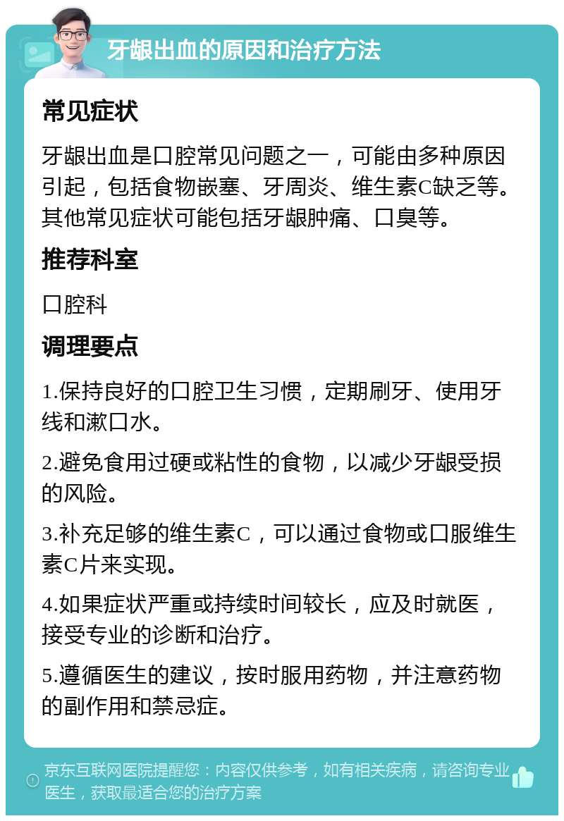 牙龈出血的原因和治疗方法 常见症状 牙龈出血是口腔常见问题之一，可能由多种原因引起，包括食物嵌塞、牙周炎、维生素C缺乏等。其他常见症状可能包括牙龈肿痛、口臭等。 推荐科室 口腔科 调理要点 1.保持良好的口腔卫生习惯，定期刷牙、使用牙线和漱口水。 2.避免食用过硬或粘性的食物，以减少牙龈受损的风险。 3.补充足够的维生素C，可以通过食物或口服维生素C片来实现。 4.如果症状严重或持续时间较长，应及时就医，接受专业的诊断和治疗。 5.遵循医生的建议，按时服用药物，并注意药物的副作用和禁忌症。